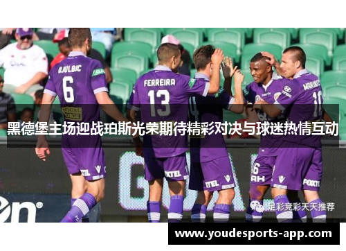 黑德堡主场迎战珀斯光荣期待精彩对决与球迷热情互动